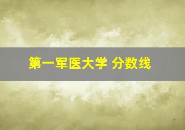 第一军医大学 分数线